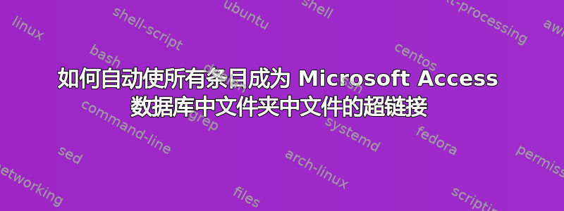 如何自动使所有条目成为 Microsoft Access 数据库中文件夹中文件的超链接