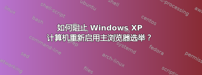 如何阻止 Windows XP 计算机重新启用主浏览器选举？