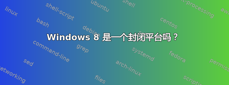 Windows 8 是一个封闭平台吗？