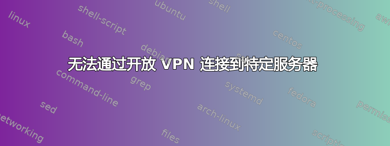 无法通过开放 VPN 连接到特定服务器