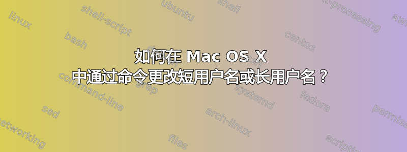 如何在 Mac OS X 中通过命令更改短用户名或长用户名？