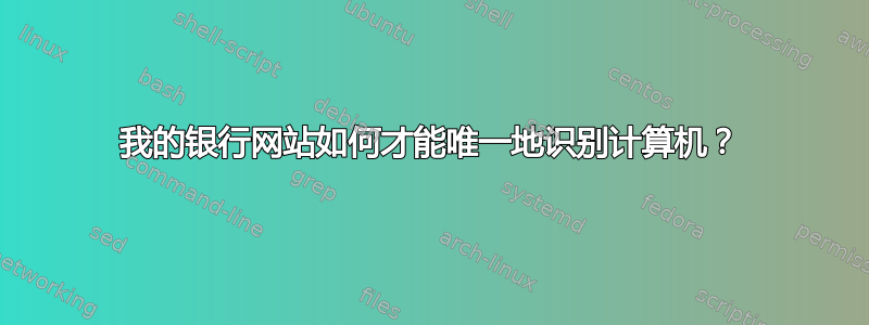 我的银行网站如何才能唯一地识别计算机？