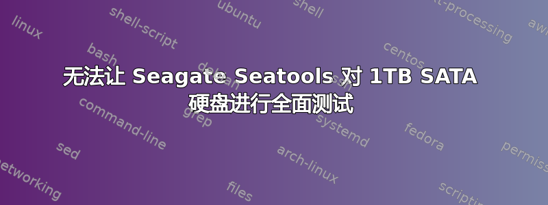 无法让 Seagate Seatools 对 1TB SATA 硬盘进行全面测试