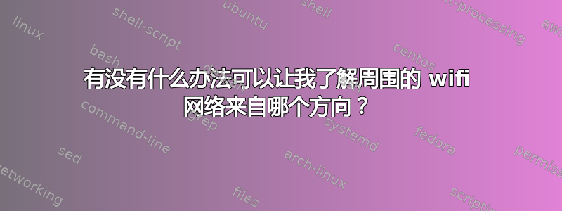 有没有什么办法可以让我了解周围的 wifi 网络来自哪个方向？