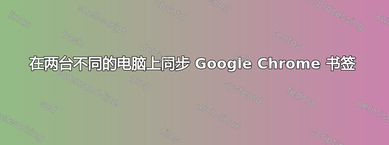 在两台不同的电脑上同步 Google Chrome 书签