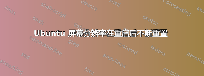 Ubuntu 屏幕分辨率在重启后不断重置