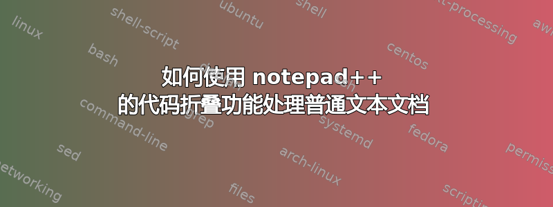 如何使用 notepad++ 的代码折叠功能处理普通文本文档