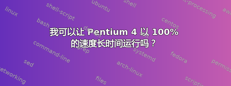 我可以让 Pentium 4 以 100% 的速度长时间运行吗？