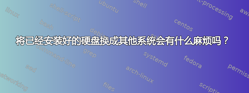 将已经安装好的硬盘换成其他系统会有什么麻烦吗？