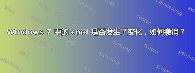 Windows 7 中的 cmd 是否发生了变化，如何撤消？