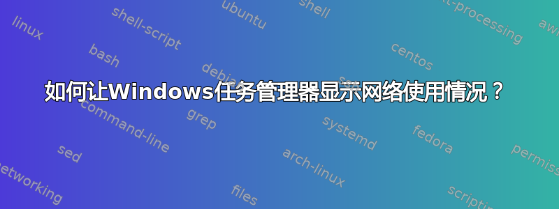 如何让Windows任务管理器显示网络使用情况？