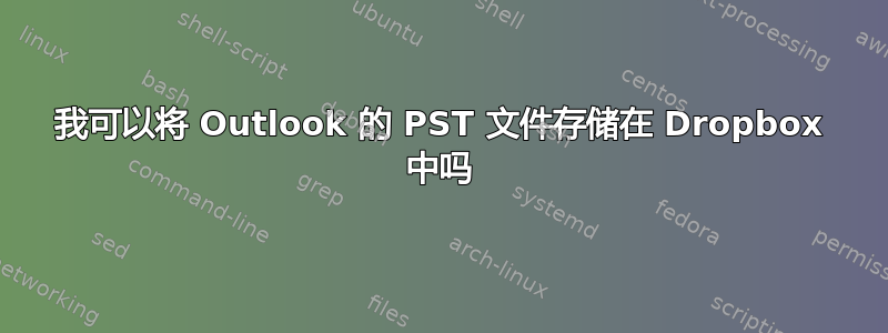 我可以将 Outlook 的 PST 文件存储在 Dropbox 中吗