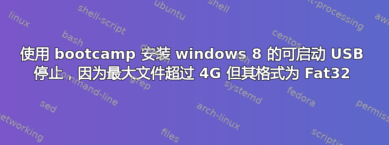 使用 bootcamp 安装 windows 8 的可启动 USB 停止，因为最大文件超过 4G 但其格式为 Fat32