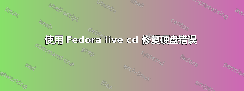 使用 Fedora live cd 修复硬盘错误