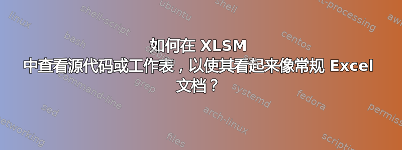 如何在 XLSM 中查看源代码或工作表，以使其看起来像常规 Excel 文档？