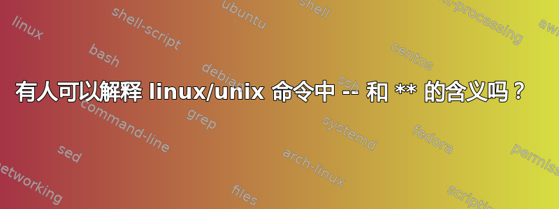 有人可以解释 linux/unix 命令中 -- 和 ** 的含义吗？ 