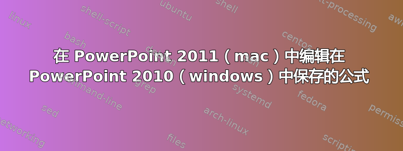 在 PowerPoint 2011（mac）中编辑在 PowerPoint 2010（windows）中保存的公式