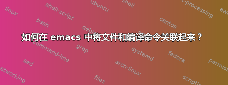 如何在 emacs 中将文件和编译命令关联起来？