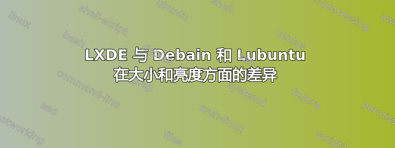 LXDE 与 Debain 和 Lubuntu 在大小和亮度方面的差异