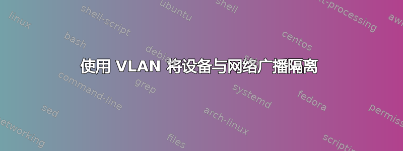 使用 VLAN 将设备与网络广播隔离