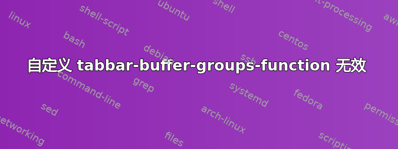 自定义 tabbar-buffer-groups-function 无效