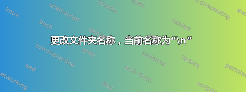 更改文件夹名称，当前名称为“\n”