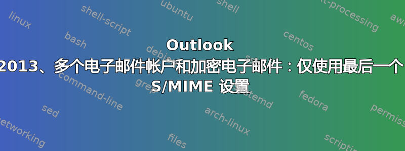 Outlook 2013、多个电子邮件帐户和加密电子邮件：仅使用最后一个 S/MIME 设置