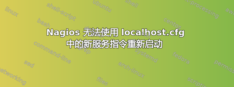 Nagios 无法使用 localhost.cfg 中的新服务指令重新启动 