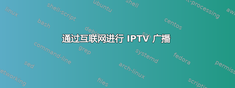 通过互联网进行 IPTV 广播