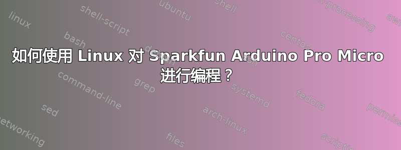 如何使用 Linux 对 Sparkfun Arduino Pro Micro 进行编程？