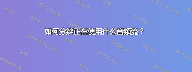 如何分辨正在使用什么音频流？