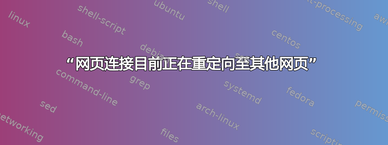 “网页连接目前正在重定向至其他网页”