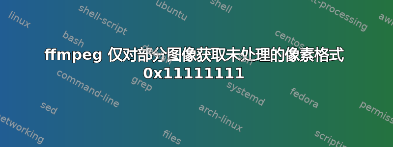 ffmpeg 仅对部分图像获取未处理的像素格式 0x11111111