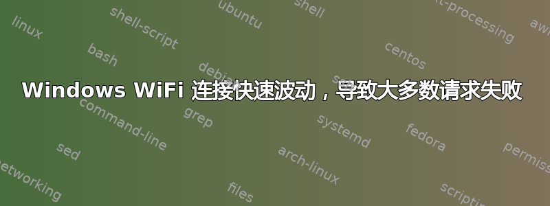 Windows WiFi 连接快速波动，导致大多数请求失败