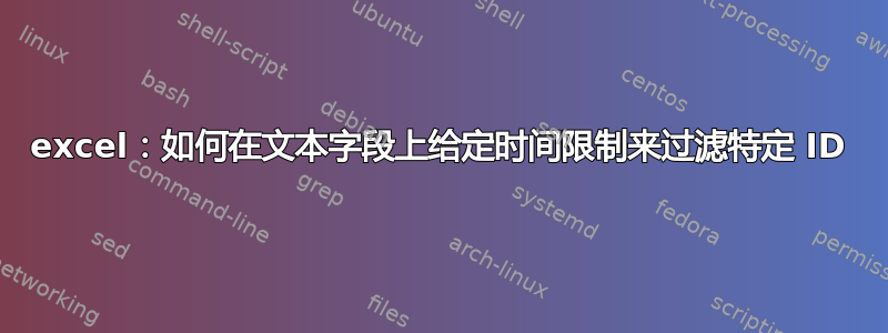 excel：如何在文本字段上给定时间限制来过滤特定 ID