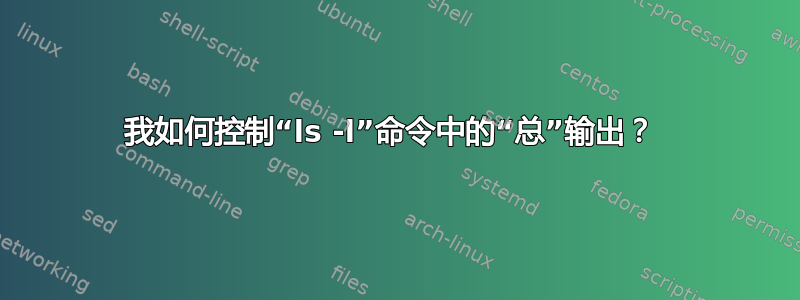 我如何控制“ls -l”命令中的“总”输出？ 