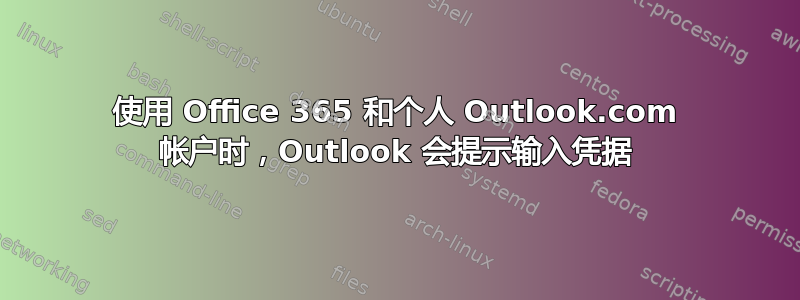 使用 Office 365 和个人 Outlook.com 帐户时，Outlook 会提示输入凭据