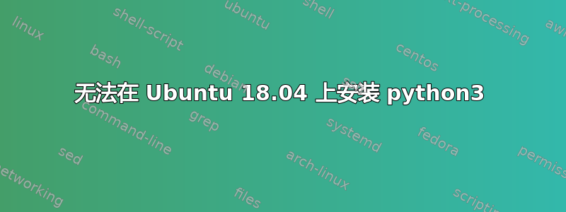 无法在 Ubuntu 18.04 上安装 python3