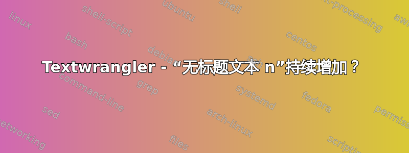 Textwrangler - “无标题文本 n”持续增加？