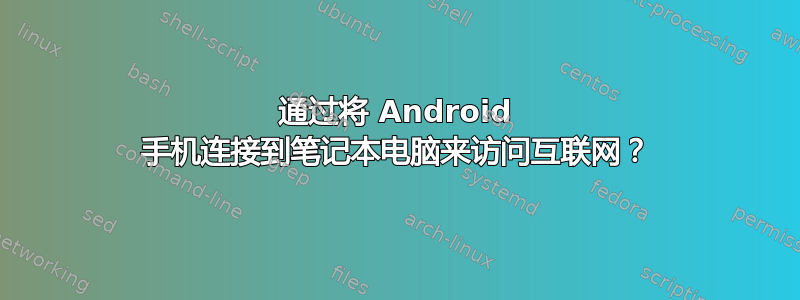 通过将 Android 手机连接到笔记本电脑来访问互联网？