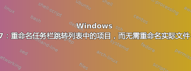 Windows 7：重命名任务栏跳转列表中的项目，而无需重命名实际文件