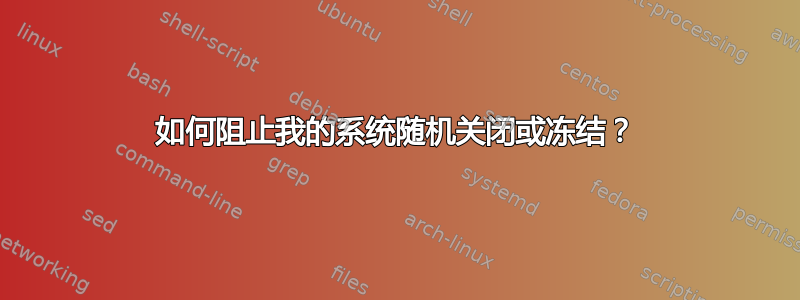 如何阻止我的系统随机关闭或冻结？