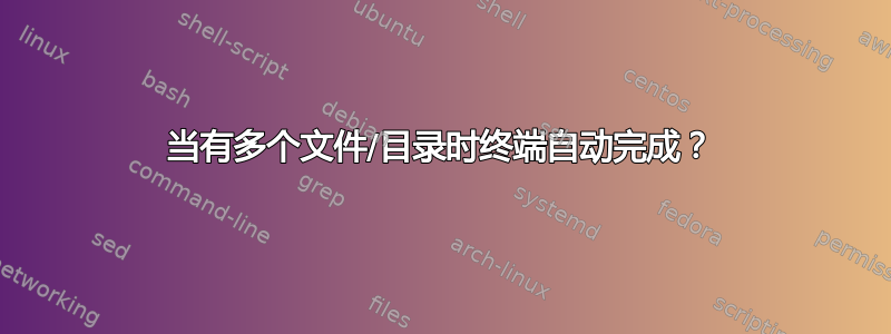 当有多个文件/目录时终端自动完成？