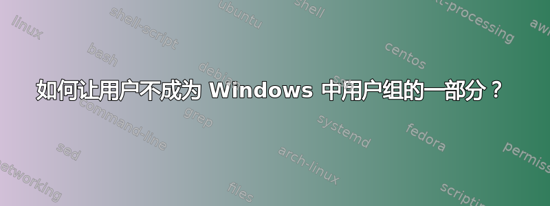 如何让用户不成为 Windows 中用户组的一部分？