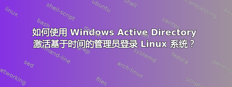 如何使用 Windows Active Directory 激活基于时间的管理员登录 Linux 系统？