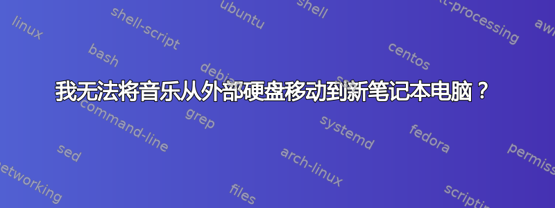 我无法将音乐从外部硬盘移动到新笔记本电脑？