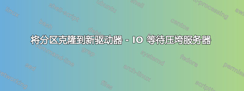 将分区克隆到新驱动器 - IO 等待压垮服务器