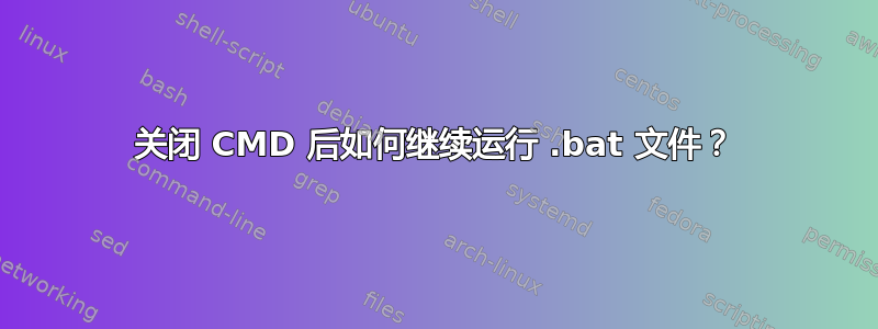 关闭 CMD 后如何继续运行 .bat 文件？