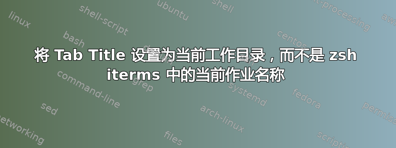 将 Tab Title 设置为当前工作目录，而不是 zsh iterms 中的当前作业名称