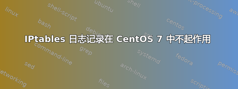 IPtables 日志记录在 CentOS 7 中不起作用